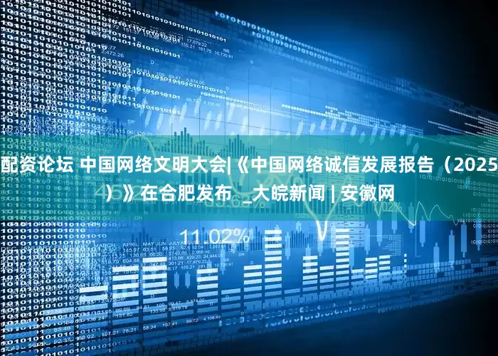 配资论坛 中国网络文明大会|《中国网络诚信发展报告（2025）》在合肥发布  _大皖新闻 | 安徽网