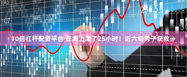 10倍杠杆配资平台 在海上漂了25小时！近六旬男子获救→
