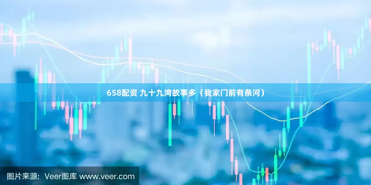 658配资 九十九湾故事多（我家门前有条河）
