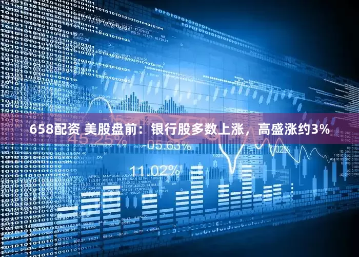 658配资 美股盘前：银行股多数上涨，高盛涨约3%