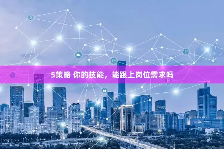 5策略 你的技能，能跟上岗位需求吗