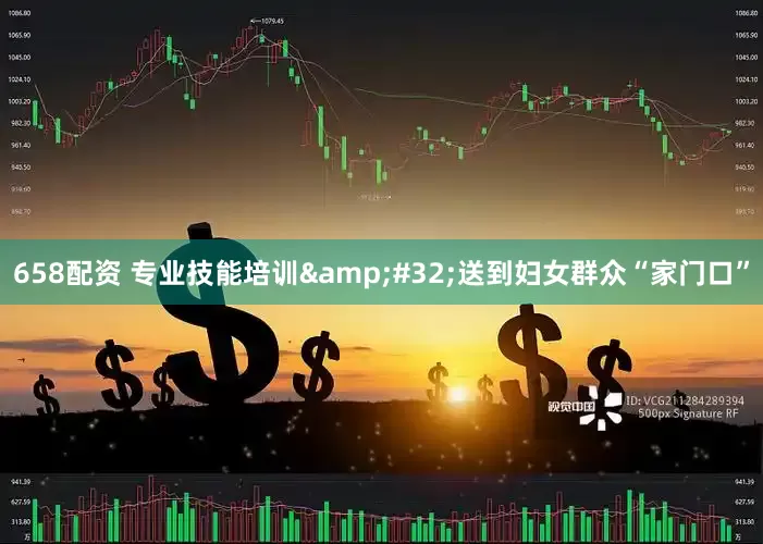 658配资 专业技能培训&#32;送到妇女群众“家门口”