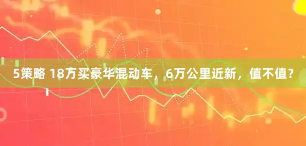 5策略 18万买豪华混动车，6万公里近新，值不值？