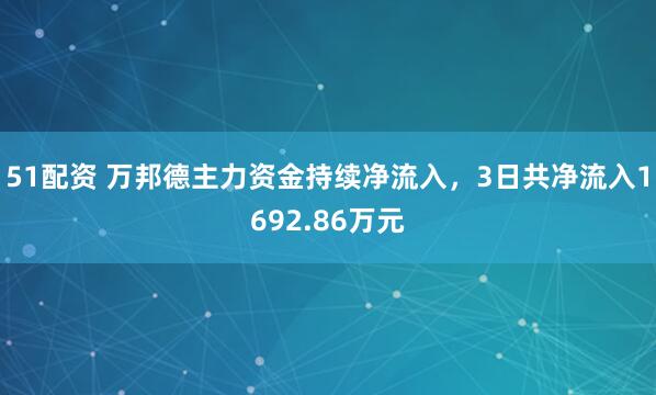 51配资 万邦德主力资金持续净流入，3日共净流入1692.86万元