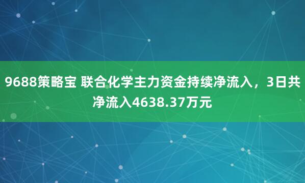 9688策略宝 联合化学主力资金持续净流入，3日共净流入4638.37万元