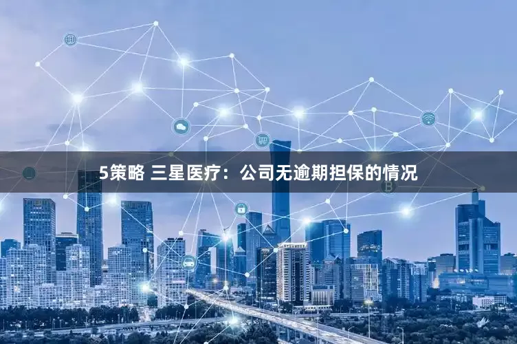 5策略 三星医疗：公司无逾期担保的情况