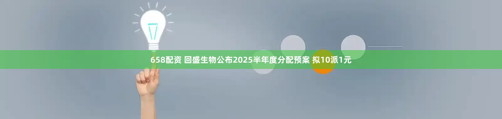 658配资 回盛生物公布2025半年度分配预案 拟10派1元
