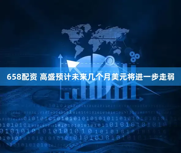658配资 高盛预计未来几个月美元将进一步走弱