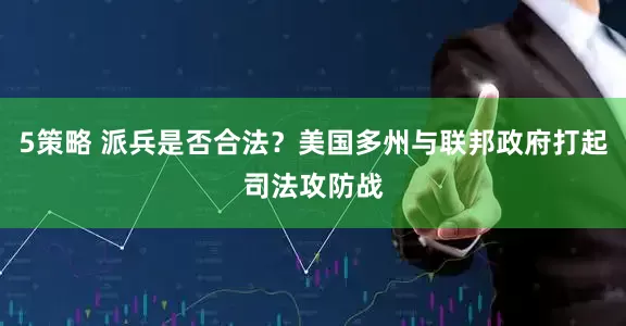 5策略 派兵是否合法？美国多州与联邦政府打起司法攻防战