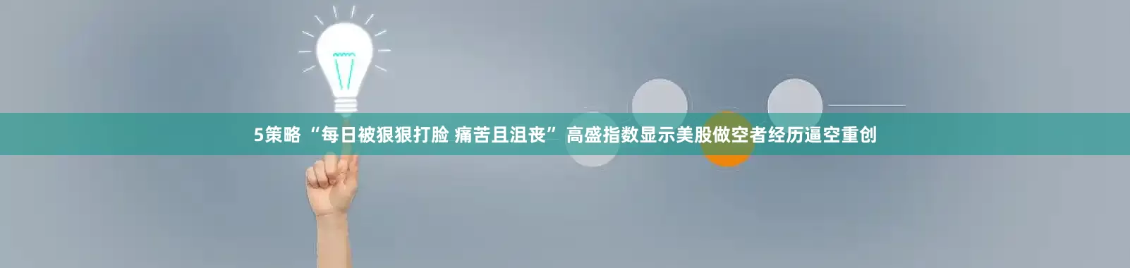 5策略 “每日被狠狠打脸 痛苦且沮丧” 高盛指数显示美股做空者经历逼空重创