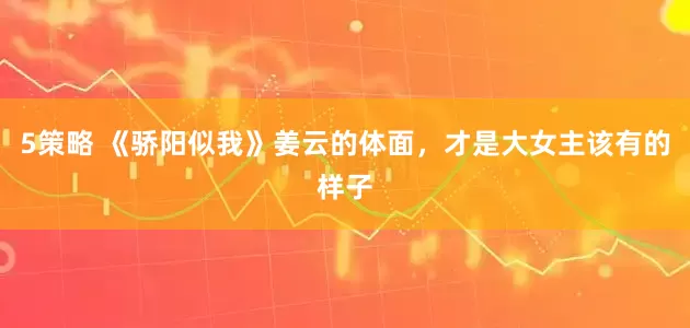 5策略 《骄阳似我》姜云的体面,才是大女主该有的样子