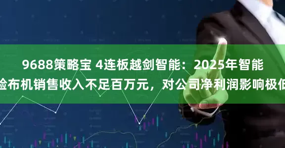 9688策略宝 4连板越剑智能：2025年智能验布机销售收入不足百万元，对公司净利润影响极低